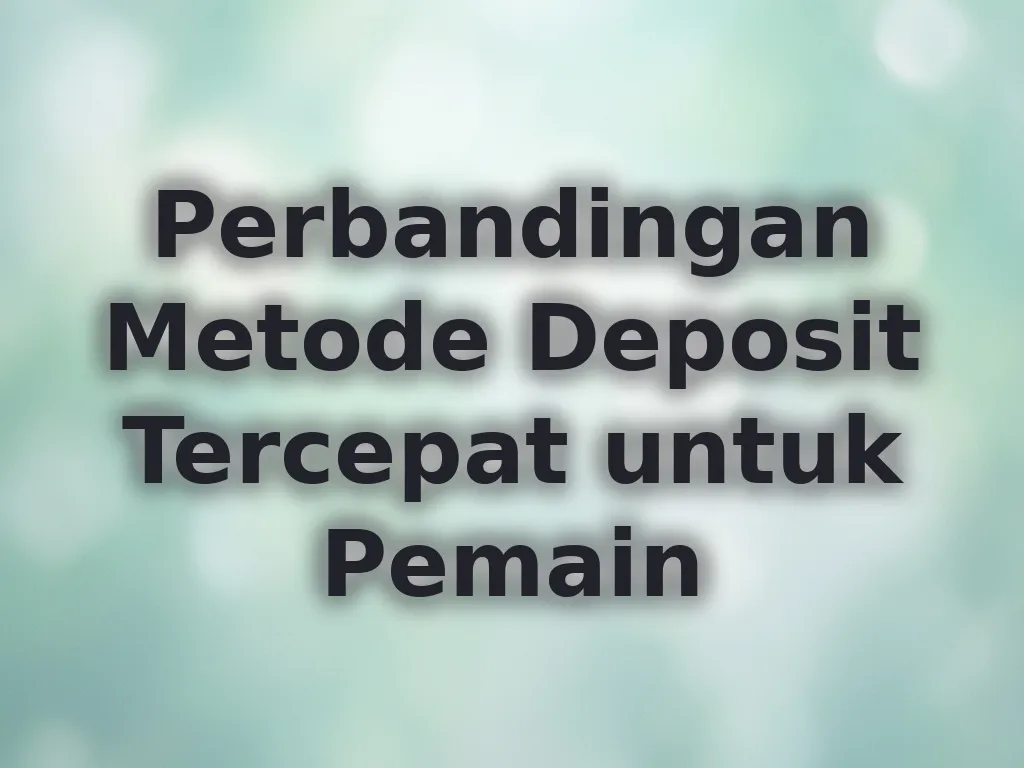 Perbandingan Metode Deposit Tercepat untuk Pemain