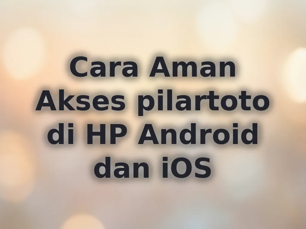Cara Aman Akses pilartoto di HP Android dan iOS